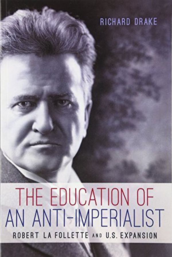 Cover Art for 9780299295240, The Education of an Anti-Imperialist: Robert La Follette and U.S. Expansion by Richard Drake