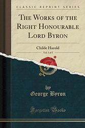 Cover Art for 9780243456499, The Works of the Right Honourable Lord Byron, Vol. 1 of 5: Childe Harold (Classic Reprint) by George Byron