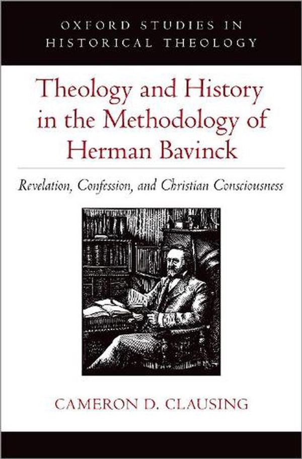 Cover Art for 9780197665879, Theology and History in the Methodology of Herman Bavinck: Revelation, Confession, and Christian Consciousness by Clausing, Cameron D.