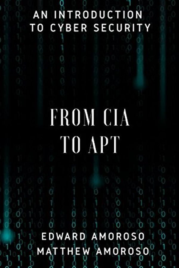 Cover Art for 9781522074946, From CIA to APT: An Introduction to Cyber Security by Edward G. Amoroso, Matthew E. Amoroso