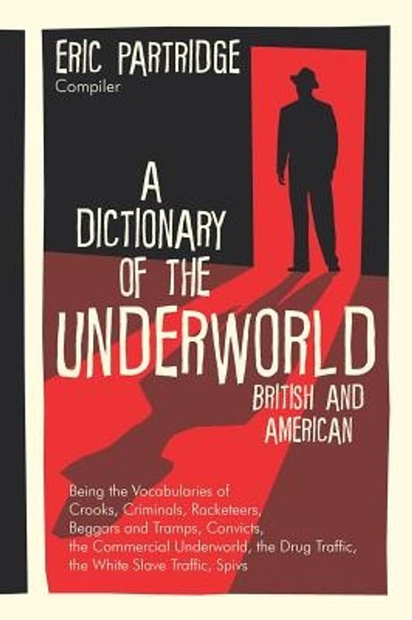 Cover Art for 9781584774440, A Dictionary of the Underworld: British & American : Being the Vocabularies of Crooks, Criminals, Racketeers, Beggars and Tramps, Convicts, the Commercial Underworld, the Drug Traffi by Eric Partridge