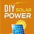 Cover Art for 9781801094818, DIY Solar Power: The Essential Guide to Master the Operation of Off-Grid Solar Energy and How to Build a Domestic Photovoltaic System by Nick Power