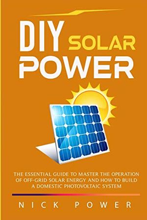 Cover Art for 9781801094818, DIY Solar Power: The Essential Guide to Master the Operation of Off-Grid Solar Energy and How to Build a Domestic Photovoltaic System by Nick Power