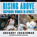 Cover Art for 9780399547478, Rising Above: Inspiring Women in Sports by Gregory Zuckerman, Elijah Zuckerman, Gabriel Zuckerman