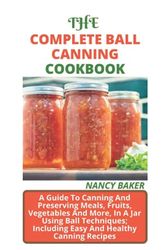 Cover Art for 9798484917693, THE COMPLETE BALL CANNING COOKBOOK: A Guide To Canning And Preserving Meals, Fruits, Vegetables And More, In A Jar Using Ball Techniques; Including Easy And Healthy Canning Recipes by Nancy Baker