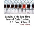 Cover Art for 9780554996660, Remains of the Late Right Reverend Daniel Sandford, D.D. Oxon, Volume II by Daniel Sandford