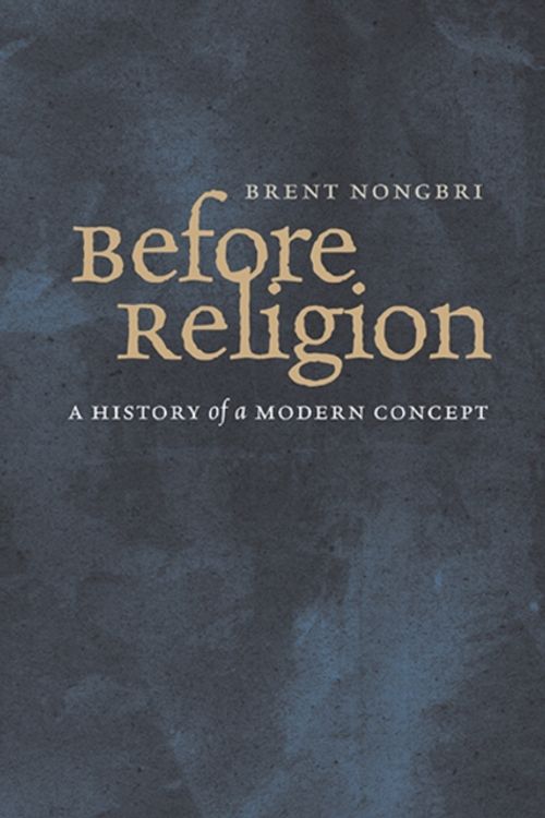 Cover Art for 9780300216783, Before ReligionA History of a Modern Concept by Brent Nongbri