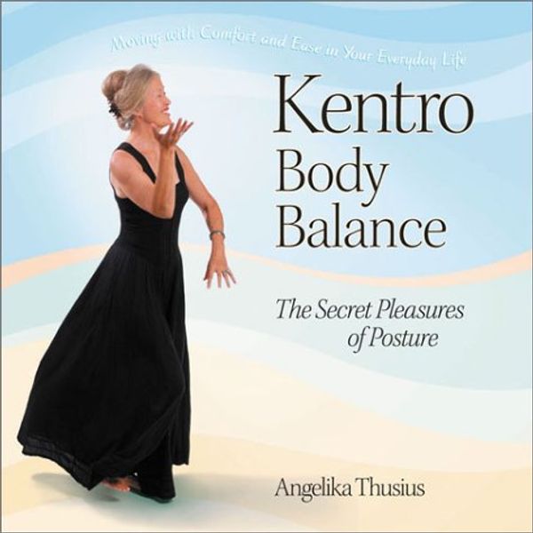 Cover Art for 9781883991906, Kentro Body Balance: The Secret Pleasures of Posture by Angelika Thusius