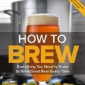 Cover Art for 9781938469350, How to Brew: Everything You Need to Know to Brew Great Beer Every Time by John J. Palmer