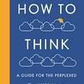 Cover Art for B06Y41QPWK, How To Think: A Guide for the Perplexed by Alan Jacobs