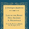 Cover Art for 9780364329955, Life of the Right Hon. Sir John A. Macdonald, Vol. 1: G. C. B., D. C. L., (Oxon), LL. D., Q. C., P. C (Classic Reprint) by Macpherson, J. Pennington