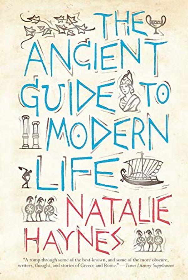 Cover Art for B07NGQ8W9T, The Ancient Guide to Modern Life by Natalie Haynes
