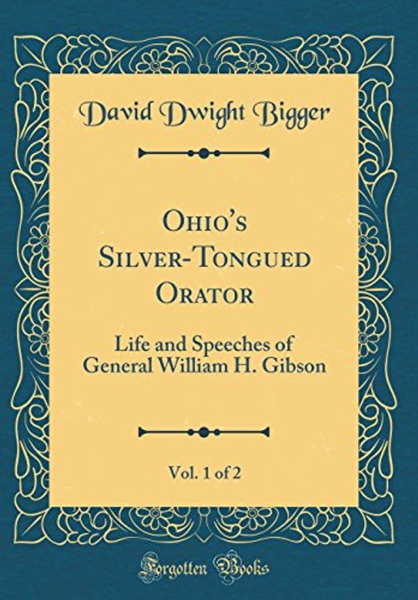 Cover Art for 9780260596932, Ohio's Silver-Tongued Orator, Vol. 1 of 2: Life and Speeches of General William H. Gibson (Classic Reprint) by David Dwight Bigger