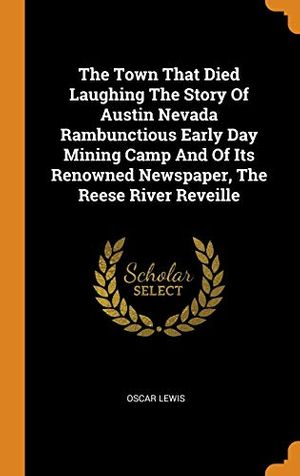 Cover Art for 9780343300395, The Town That Died Laughing The Story Of Austin Nevada Rambunctious Early Day Mining Camp And Of Its Renowned Newspaper, The Reese River Reveille by Oscar Lewis