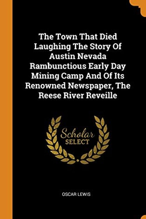 Cover Art for 9780343300395, The Town That Died Laughing The Story Of Austin Nevada Rambunctious Early Day Mining Camp And Of Its Renowned Newspaper, The Reese River Reveille by Oscar Lewis