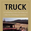 Cover Art for 2370006300670, Truck: On Rebuilding a Worn-Out Pickup and Other Post-Technological Adventures by John Jerome