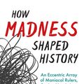 Cover Art for 9781633885752, How Madness Shaped History: An Eccentric Array of Maniacal Rulers, Raving Narcissists, and Psychotic Visionaries by Christopher J. Ferguson