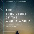 Cover Art for B087RTTWQM, The True Story of the Whole World: Finding Your Place in the Biblical Drama by Michael W. Goheen, Craig G. Bartholomew