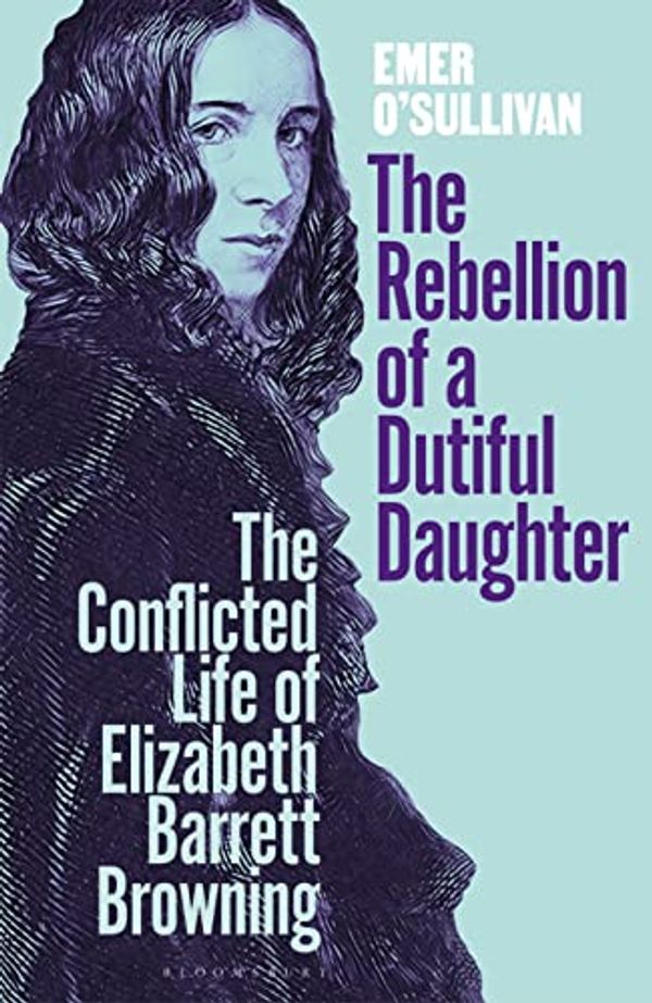 Cover Art for 9781526606921, The Rebellion of a Dutiful Daughter: The Conflicted Life of Elizabeth Barrett Browning by O'Sullivan, Emer