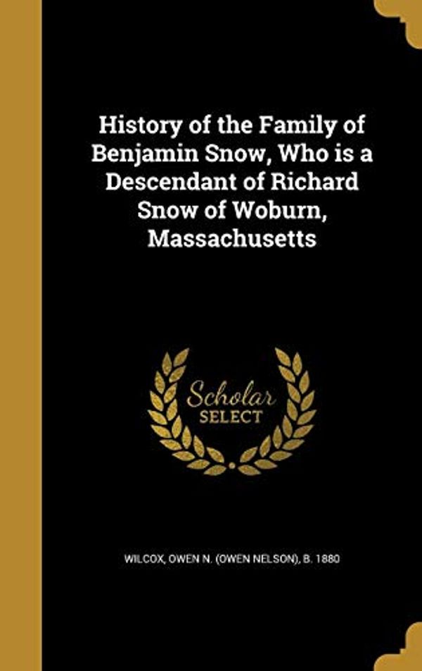 Cover Art for 9781362826248, History of the Family of Benjamin Snow, Who is a Descendant of Richard Snow of Woburn, Massachusetts by 