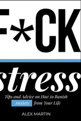 Cover Art for 9781787830097, F*ck Stress: Tips and Advice on How to Banish Anxiety from Your Life by Alex Martin