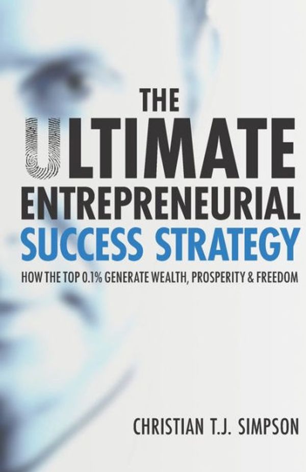 Cover Art for 9781912713226, The Ultimate Entrepreneurial Success Strategy: How The Top 0.1% Generate Wealth, Prosperity & Freedom (The 4 Pillars Of Mastery) by Christian T j Simpson