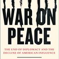 Cover Art for B00ODG9XX2, War on Peace: The End of Diplomacy and the Decline of American Influence by Ronan Farrow