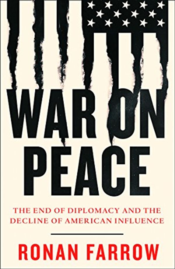 Cover Art for B00ODG9XX2, War on Peace: The End of Diplomacy and the Decline of American Influence by Ronan Farrow
