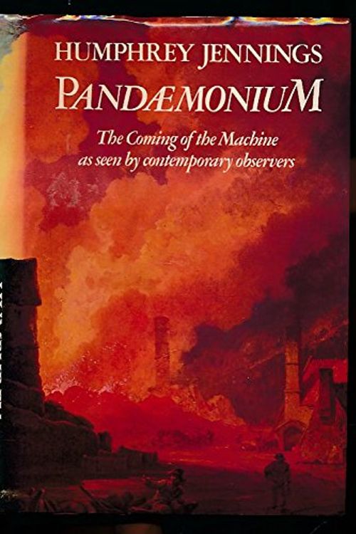 Cover Art for 9780233978086, Pandaemonium, 1660-1886: The Coming of the Machine, as seen by contemporary observers by Humphrey Jennings