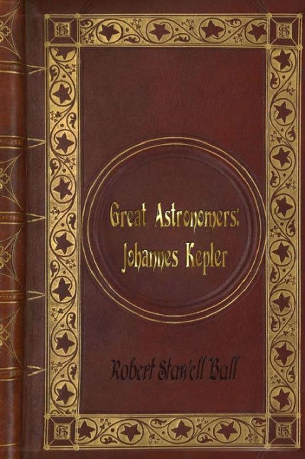 Cover Art for 9781541166509, Robert Stawell Ball - Great AstronomersJohannes Kepler by Stawell Ball, Robert