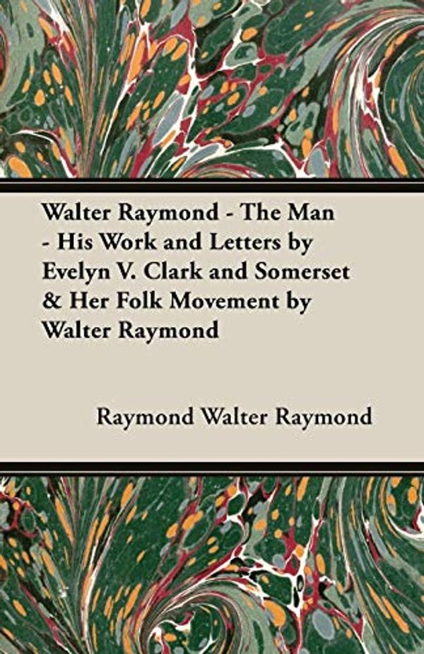 Cover Art for 9781408629437, Walter Raymond - the Man - His Work and Letters by Evelyn V. Clark and Somerset & Her Folk Movement by Walter Raymond by Walter Raymond, Raymond, Walter Raymond