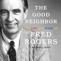 Cover Art for 9781640910850, The Good Neighbor: The Life and Work of Fred Rogers, PDF on Final Disc by Maxwell King