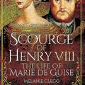 Cover Art for 9781473848382, Scourge of Henry VIII: The Life of Marie de Guise by Melanie Clegg