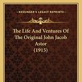 Cover Art for 9781164191155, The Life and Ventures of the Original John Jacob Astor (1915) by Elizabeth Louisa Gebhard