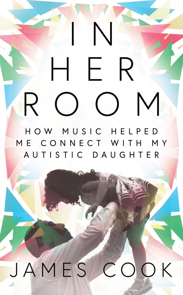 Cover Art for 9781788701860, In Her Room: How Music Helped Me Connect With My Autistic Daughter by James Cook