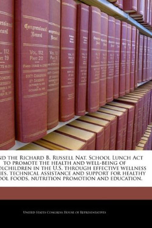 Cover Art for 9781240976638, Amend the Richard B. Russell Nat. School Lunch ACT to Promote the Health and Well-Being of Schoolchildren in the U.S. Through Effective Wellness Policies, Technical Assistance and Support for Healthy School Foods, Nutrition Promotion and Education. by United States Congress House of Represen