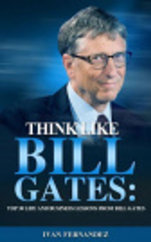 Cover Art for 9781720085973, Think Like Bill Gates: Top 30 Life And Business Lessons From Bill Gates by Ivan Fernandez