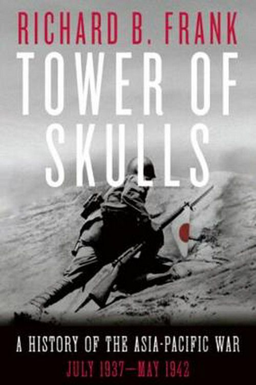 Cover Art for 9781324002109, Tower of Skulls: A History of the Asia-Pacific War, Volume I: July 1937-May 1942 by Richard Frank