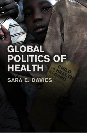 Cover Art for 9780745640419, The Global Politics of Health by Davies, Sara