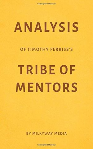 Cover Art for 9781973500872, Analysis of Timothy Ferriss’s Tribe of Mentors by Milkyway Media by Milkyway Media