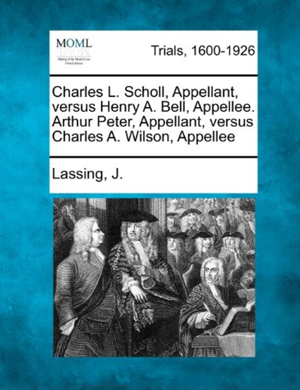 Cover Art for 9781275062115, Charles L. Scholl, Appellant, versus Henry A. Bell, Appellee. Arthur Peter, Appellant, versus Charles A. Wilson, Appellee by Lassing J.