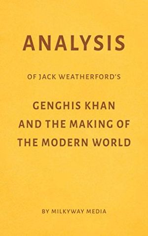 Cover Art for 9781981014798, Analysis of Jack Weatherford’s Genghis Khan and the Making of the Modern World by Milkyway Media by Milkyway Media