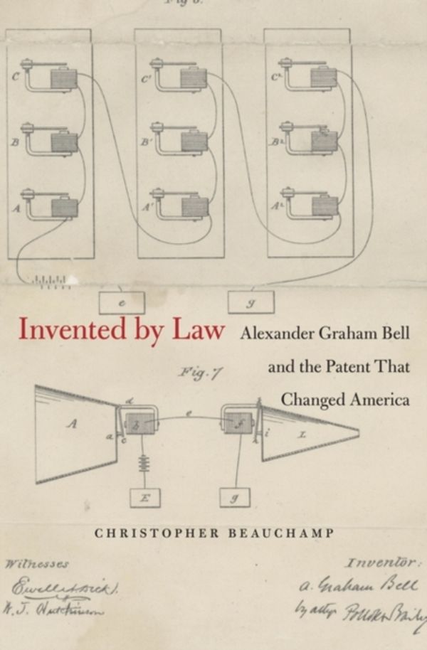 Cover Art for 9780674368064, Invented by Law: Alexander Graham Bell and the Patent That Changed America by Christopher Beauchamp