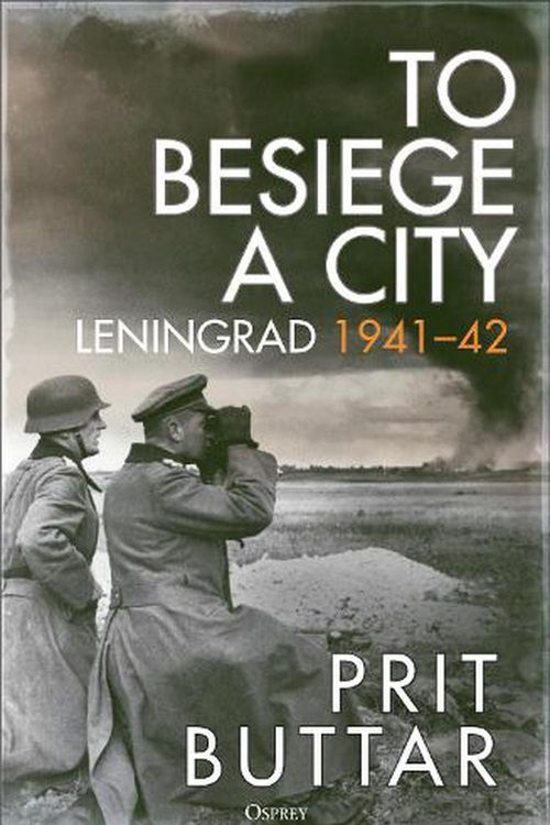 Cover Art for 9781472856555, To Besiege a City: Leningrad 1941-42 by Prit Buttar