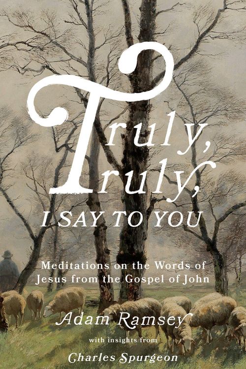 Cover Art for 9781784988241, Truly, truly, I say to you: Meditations on the Words of Jesus from the Gospel of John (40 devotions for Lent / Lenten devotional / Time with Jesus every day) by Adam Ramsey