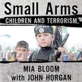 Cover Art for B07WKC429M, Small Arms: Children and Terrorism by Mia Bloom, John Horgan