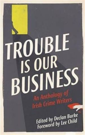 Cover Art for 9781848405639, Trouble Is Our Business: Stories by Irish Crime Writers by Declan Burke