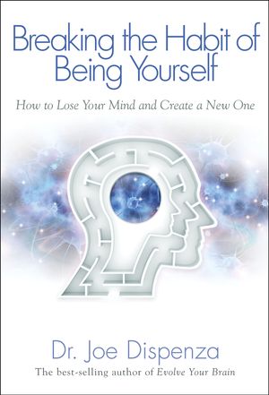Cover Art for 9781401938093, Breaking the Habit of Being Yourself: How to Lose Your Mind and Create aNew One by Joe Dispenza