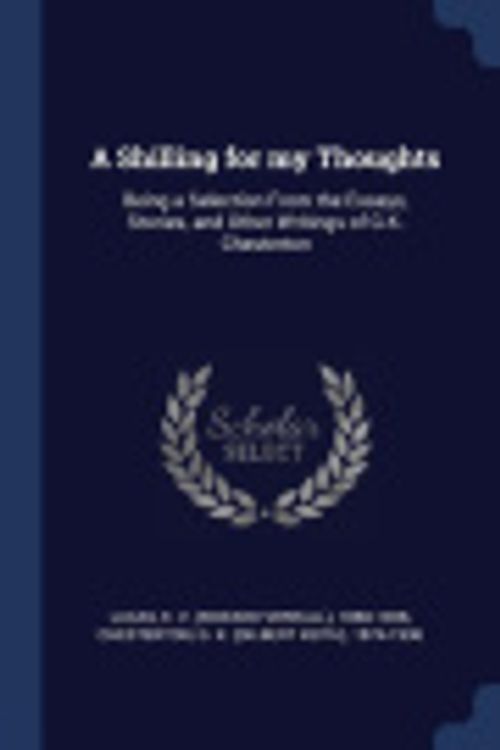 Cover Art for 9781376628722, A Shilling for My ThoughtsBeing a Selection from the Essays, Stories, and... by E. 1868-1938 Lucas,G. K. 1874-1936 Chesterton