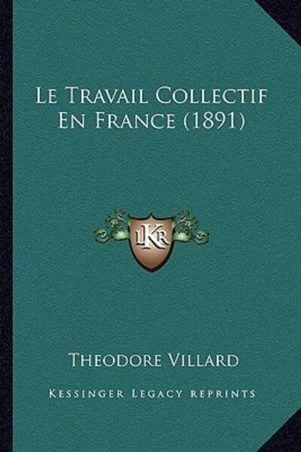 Cover Art for 9781166762315, Le Travail Collectif En France (1891) by Theodore Villard